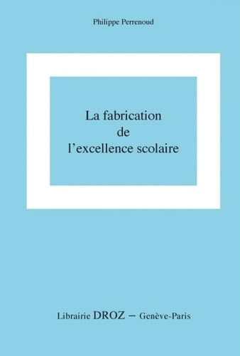 La fabrication de l'excellence scolaire : du curriculum aux pratiques d'évaluation: Vers une analyse de la réussite, de l'échec et des inégalités comme réalités construites par le système scolaire 9782600014847