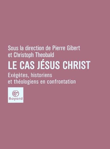 Le Cas Jésus-Christ : Exégètes, historiens et théologiens en confrontation 9782227470781