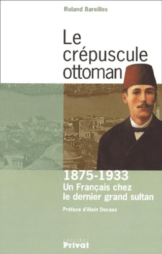 Le Crépuscule Ottoman : Un français chez le dernier grand sultan : 1875-1933 9782708956117