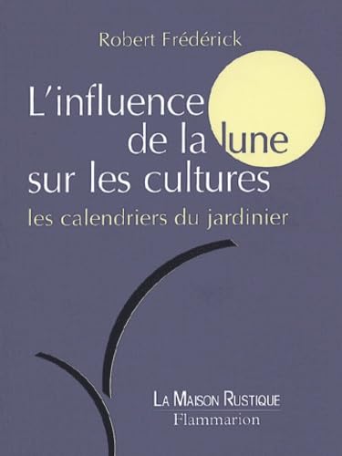 L'Influence de la lune sur les cultures : Les calendriers du jardinier 9782706601781