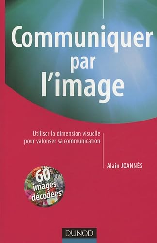 Communiquer par l'image: Utiliser la dimension visuelle pour valoriser sa communication 9782100081189
