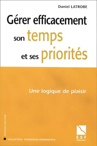 Gérer efficacement son temps et ses priorités: Une logique de plaisir 9782710116127