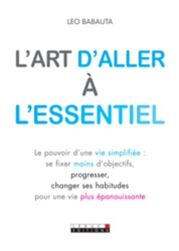 L'art d'aller à l'essentiel: Le pouvoir d'une vie simplifiée : se fixer moins d'objectifs, progresser etc.. 9782848993652