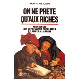 On ne prête qu'aux riches: Anthologie des expressions populaires relatives à l'argent relevée de nombreuses remarques sur leur origine et sur l'histoire monétaire 9782735701544