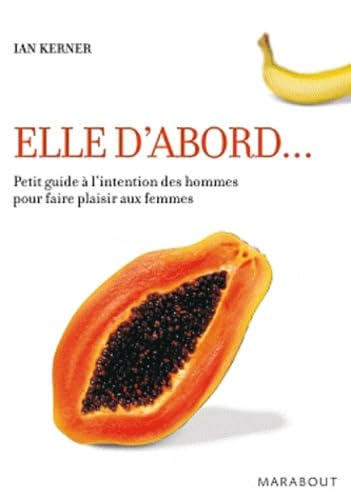 Elle d'abord...: Petit guide à l'intention des hommes pour faire plaisir aux femmes 9782501068406