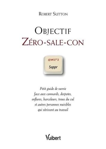 Objectif Zéro-sale-con : Petit guide de survie face aux connards, despotes, enflures, harceleurs, trous du cul et autres personnes nuisibles qui sévissent au travail 9782711743339