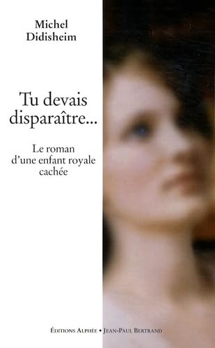 Tu devais disparaître...: Le roman d'une enfant royale cachée 9782753803367