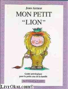 Lion: Du 23 juillet au 23 août, guide astrologique pour la petite star de la famille 9782246508717