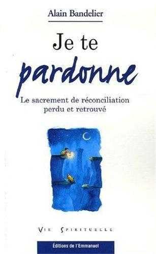 Je te pardonne : Le sacrement de réconciliation perdu et retrouvé 9782915313581