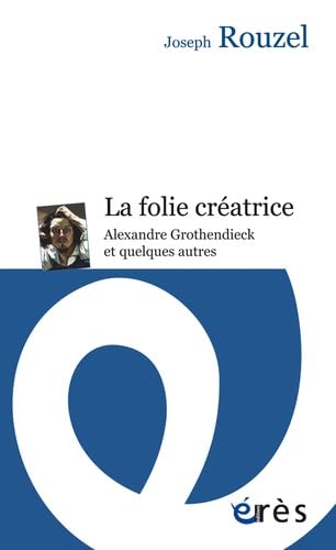 La folie créatrice: Alexandre Grothendieck et quelques autres 9782749250588