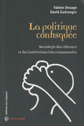 La politique confisquée : Sociologie des réformes et des institutions intercommunales 9782914968867