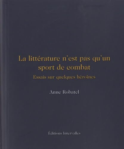 La littérature n'est pas qu'un sport de combat: Essais sur quelques héroïnes 9782369563013