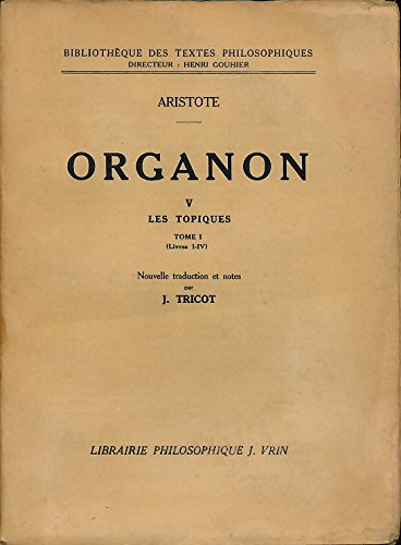Organon, Tome V : Les topiques, Tome I (Livres I-IV) - Traduction, introduction et notes de Jules Tricot
