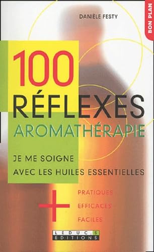 100 réflexes aromathérapie : Je me soigne avec les huiles essentielles + pratiques, + efficaces, + faciles. 9782848990514