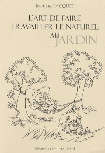L'art de faire travailler le naturel au jardin : Ou comment travaille la nature à notre service pour moins travailler avec son physique au jardin potager et ornemental 9782952405102