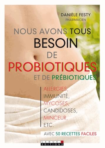 Nous avons tous besoin de probiotiques et de prébiotiques: alergies, immunité, mycoses, candidoses, minceur, ... avec 50 recettes faciles 9782848993140