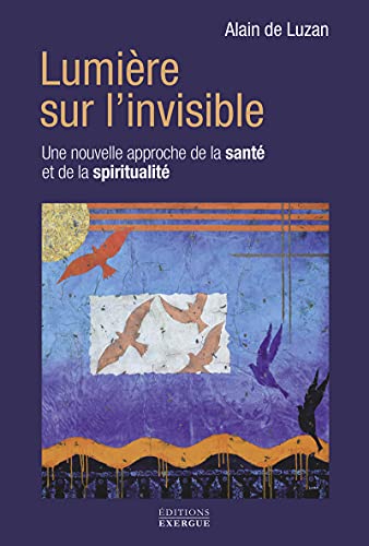 Lumière sur l'invisible - Une nouvelle approche de la santé et de la spiritualité 9782361884208