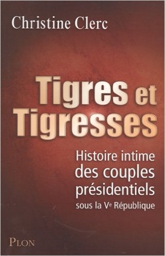 Tigres et trigresses : Histoire intime des couples présidentiels sous la Ve République 9782286027438