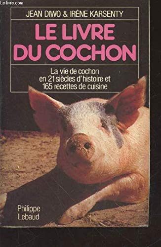Le Livre du cochon: La vie de cochon en 21 siècles d'histoire et 165 recettes de cuisine 9782865940134