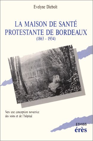 La Maison de santé protestante de Bordeaux: 1863-1934, vers une conception novatrice des soins et de l'hôpital 9782865861415