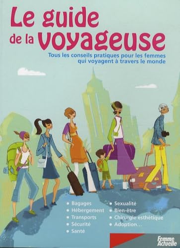 Le guide de la voyageuse: Tous les conseils pratiques pour les femmes qui voyagent à travers le monde 9782810400195