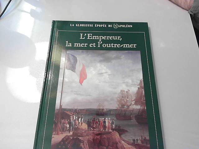 LA GLORIEUSE EPOPEE DE NAPOLEON/ L'EMPREUR,LA MER ET L'OUTRE-MER 9782731232165
