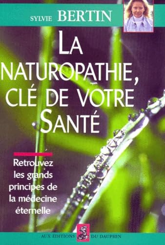La Naturopathie, Cle De Votre Sante. Retrouvez Les Grands Principes De La Medecine Eternelle 9782716311526