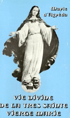 Vie Divine De La Tres Sainte Vierge Marie. Manifestee Par Elle-Meme A La Venerable Marie De Jesus D'Agreda Ou La Cite Mystique De Dieu 9782740302897