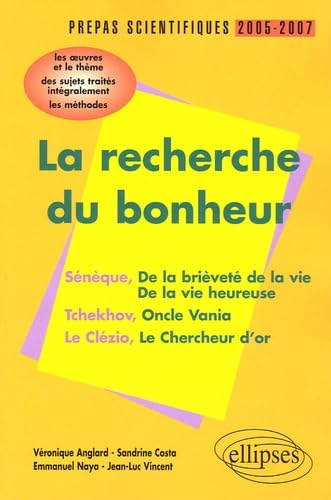 La recherche du bonheur Sénèque-Tchekov-Le Clézio Prépas scientifiques 2005-2007 : L'épreuve de français Conseils pratiques/CorrigésProgamme 2005-2007 9782729823986