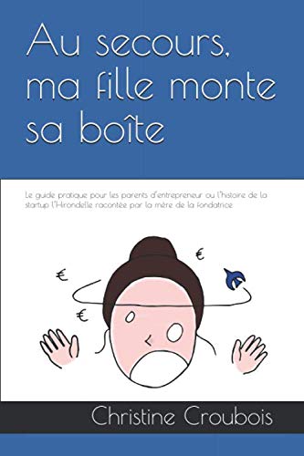 Au secours, ma fille monte sa boîte !: Le guide pratique pour les parents d’entrepreneur ou l’histoire de la startup l’Hirondelle racontée par la mère de la fondatrice 9781521386750