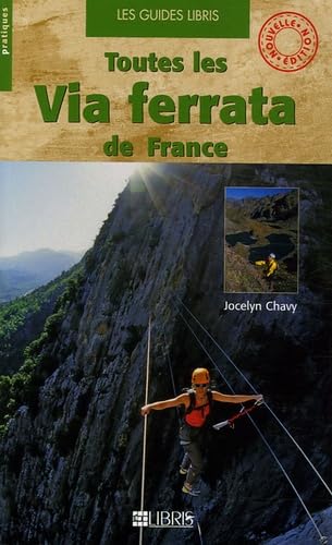 Toutes les via ferrata de France : Alpes, Pyrénées, Massif central, Corse, Doubs, Jura, Bugey, Ardèche, Aveyron 9782847991475