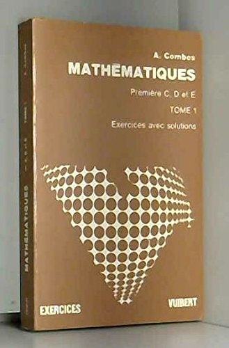 Mathématiques Premiere C, D et E, tome 1, Algebre Exercices avec solutions 9782711713073