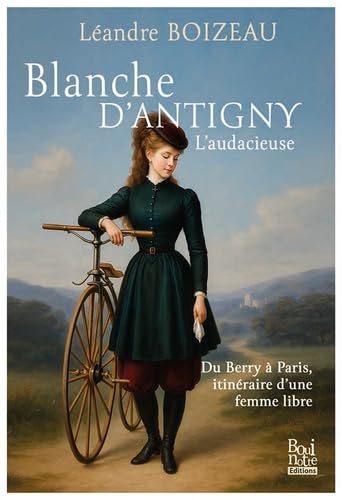 Blanche d'Antigny, l'audacieuse: Du Berry à Paris, itinéraire d'une femme libre 9782369752752