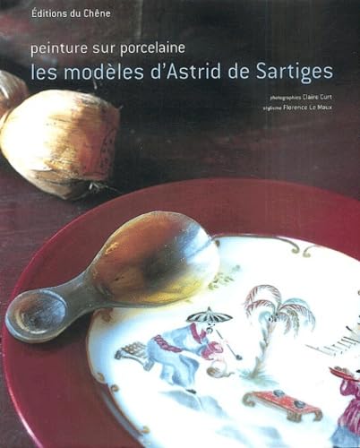 Peinture sur porcelaine : Les modèles d'Astrid de Sartiges (Ancien prix éditeur : 26,90 Euros) 9782842775025