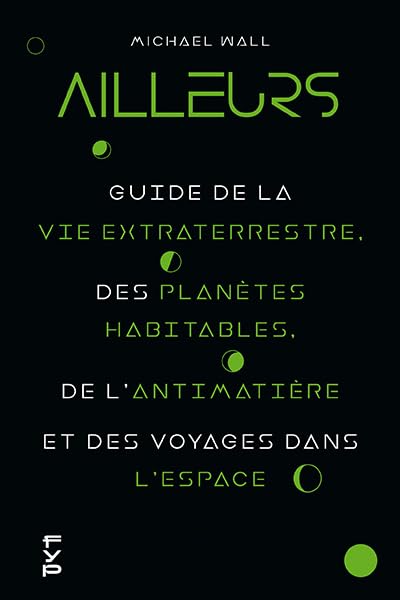 Ailleurs: Guide de la vie extraterrestre, des planètes habitables, de l'antimatière et des voyages dans l'espace 9782364051898