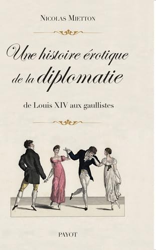 Une histoire érotique de la diplomatie: De Louis XIV aux gaullistes 9782228916530
