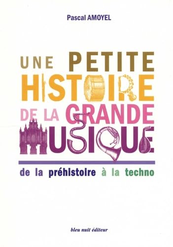 Une petite histoire de la grande musique: De la préhistoire à la techno 9782358840811