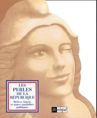 Les Perles de la République : Bêtises, lapsus et autres amabilités politiques 9782841875672