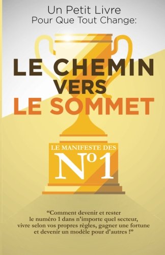 Le Chemin Vers Le Sommet: Comment devenir et rester le numéro un dans n’importe quel secteur, vivre selon vos règles, gagner une fortune et devenir un modèle pour d’autres ! 9782953514643