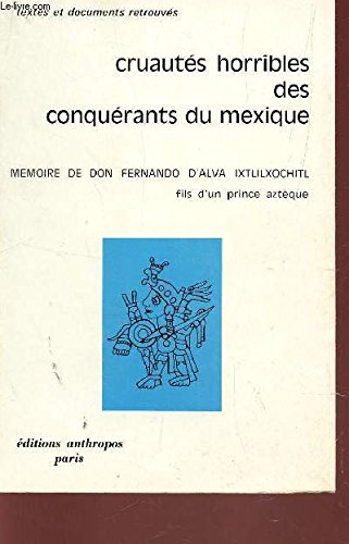 CRUAUTES HORRIBLES DES CONQUERANTS DU MEXIQUE - MEMOIRE DE DON FERNANDO D'ALVA IXTLILXOCHITL, FILS D'UN PRINCE AZTEQUE / TEXTES ET DOCUMENTS RETROUVES.