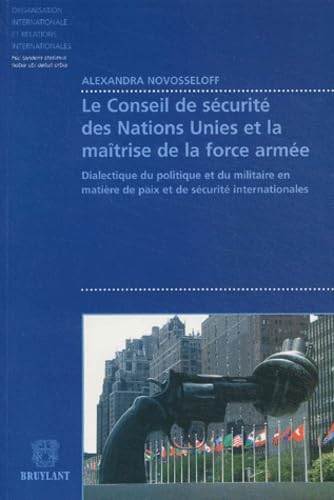 Le conseil de sécurité des Nations Unies et la maîtrise de la force armée: Dialectique du politique et du militaire en matière de paix et de sécurité internationales 9782802717072
