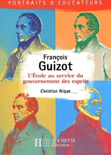 Francois Guizot. L'Ecole Au Service Du Gouvernement Des Esprits 9782011705976