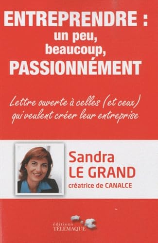 Entreprendre : un peu, beaucoup, passionnément: Lettre ouverte à celles (et ceux) qui veulent créer leur entreprise 9782753301139