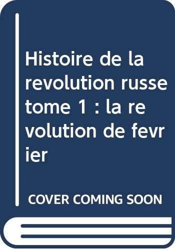 Histoire de la révolution russe tome 1 : la révolution de février