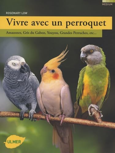 Vivre avec un perroquet: Amazones, Gris du Gabon, Youyou, Grandes perruches... 9782841383115