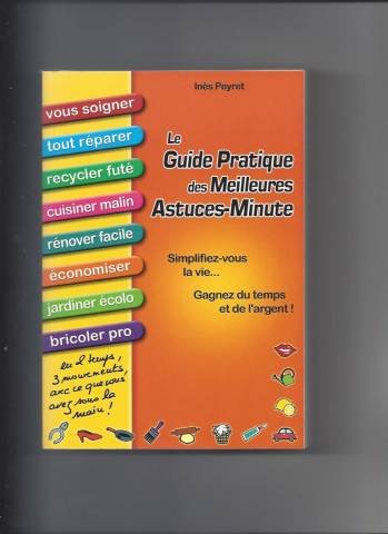 Le guide pratique des meilleures astuces-minute - Simplifiez-vous la vie, gagnez du temps et de l'argent - Vous soigner, réparer, recycler, cuisiner, rénover, économiser, jardiner, bricoler - En 2 tem 9782908554939