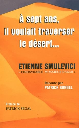 A 7 ans, il voulait traverser le désert...: Etienne Smulevici, "l'inoxydable Monsieur Dakar" 9791090046009