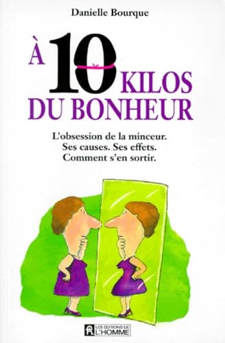 A 10 Kilos Du Bonheur. L'Obsession De La Minceur, Ses Causes, Ses Effets, Comment S'En Sortir 9782761909341