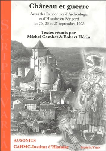 Château et guerre: Actes des Rencontres d'Archéologie et d'Histoire en Périgord les 25, 26 et 27 septembre 1998 9782910023515