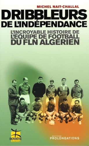 Dribbleurs de l'indépendance: L'incroyable histoire de l'équipe de football du FLN algérien 9782916400327